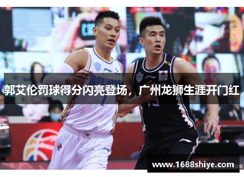 郭艾伦罚球得分闪亮登场,广州龙狮生涯开门红
