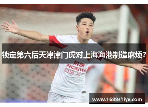 锁定第六后天津津门虎对上海海港制造麻烦？